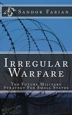 Szabálytalan hadviselés A jövő katonai stratégiája a kis államok számára - Irregular Warfare The Future Military Strategy For Small States