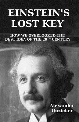 Einstein elveszett kulcsa: Hogyan hagytuk figyelmen kívül a 20. század legjobb ötletét - Einstein's Lost Key: How We Overlooked the Best Idea of the 20th Century