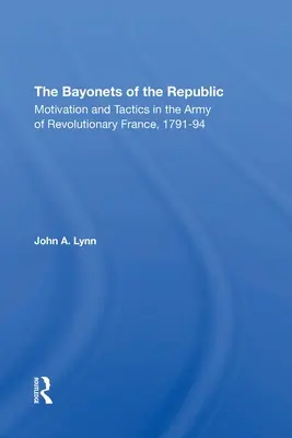 A köztársaság szuronyai: Motiváció és taktika a forradalmi Franciaország hadseregében, 179194 - The Bayonets of the Republic: Motivation and Tactics in the Army of Revolutionary France, 179194