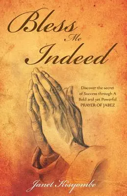 Bless Me Indeed: Fedezd fel a siker titkát Jábes merész és mégis erőteljes imáján keresztül! - Bless Me Indeed: Discover the Secret of Success Through a Bold and Yet Powerful Prayer of Jabez