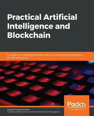 Gyakorlati mesterséges intelligencia és blokklánc: Útmutató a blokklánc és a mesterséges intelligencia konvergálásához, hogy intelligens alkalmazásokat építsenek az új gazdaságok számára - Practical Artificial Intelligence and Blockchain: A guide to converging blockchain and AI to build smart applications for new economies