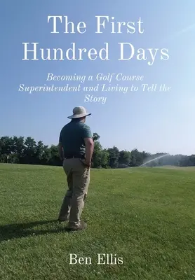 Az első száz nap: Golfpálya-felügyelővé válás és a történet elmesélése - The First Hundred Days: Becoming a Golf Course Superintendent and Living to Tell the Story