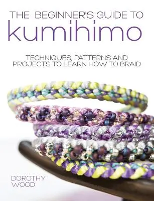 A Kumihimo kezdők útmutatója: Technikák, minták és projektek a fonás megtanulásához - The Beginner's Guide to Kumihimo: Techniques, Patterns and Projects to Learn How to Braid