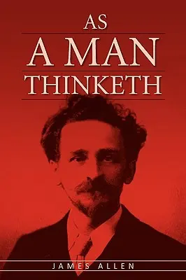 Ahogy egy férfi gondolkodik: A vonzás törvényének eredeti klasszikusa, amely A titok ihletője volt. - As A Man Thinketh: The Original Classic about Law of Attraction that Inspired The Secret