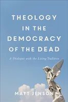 Teológia a halottak demokráciájában: Párbeszéd az élő hagyománnyal - Theology in the Democracy of the Dead: A Dialogue with the Living Tradition