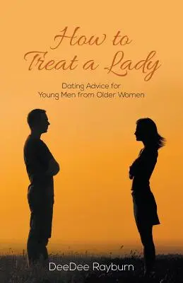 Hogyan kezeljünk egy hölgyet: Randitanácsok fiatal férfiaknak idősebb nőktől - How to Treat a Lady: Dating Advice for Young Men from Older Women