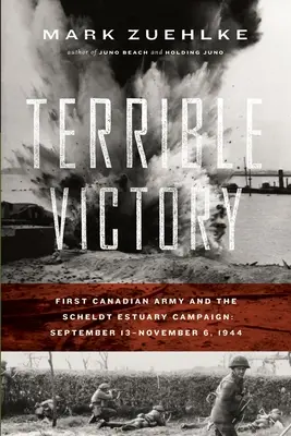 Szörnyű győzelem: Kanadai hadsereg és a scheldei torkolati hadjárat: szeptember 13. - 1944. november 6. - Terrible Victory: First Canadian Army and the Scheldt Estuary Campaign: September 13 - November 6, 1944