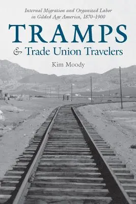 Csavargók és szakszervezeti utazók: A belső migráció és a szervezett munka az aranykor Amerikájában, 1870-1900 - Tramps and Trade Union Travelers: Internal Migration and Organized Labor in Gilded Age America, 1870-1900