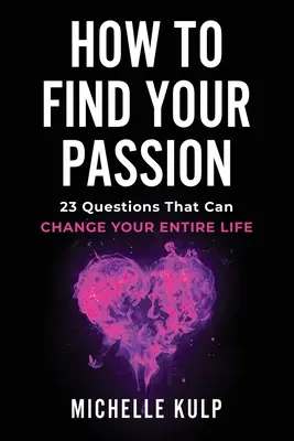 Hogyan találd meg a szenvedélyedet: 23 kérdés, amely megváltoztathatja az egész életedet - How To Find Your Passion: 23 Questions That Can Change Your Entire Life