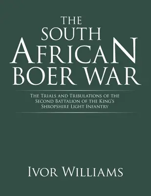 A dél-afrikai búr háború: A királyi shropshire-i könnyűgyalogság második zászlóaljának megpróbáltatásai és megpróbáltatásai - The South African Boer War: The Trials and Tribulations of the Second Battalion of the King's Shropshire Light Infantry