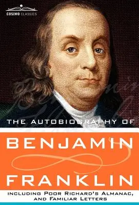 The Autobiography of Benjamin Franklin Including Poor Richard's Almanac, and Familiar Letters (Benjamin Franklin önéletrajza, beleértve a Poor Richard's Almanac-ot és az Ismerős leveleket) - The Autobiography of Benjamin Franklin Including Poor Richard's Almanac, and Familiar Letters