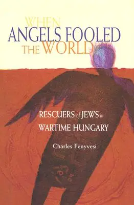 Amikor az angyalok átverték a világot: Zsidómentők a háborús Magyarországon - When Angels Fooled the World: Rescuers of Jews in Wartime Hungary