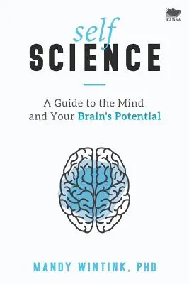 Öntudomány: Útmutató az elméhez és az agyad lehetőségeihez - Self Science: A Guide to the Mind and Your Brain's Potential