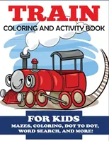 Vonat Színező és Activity Book for Kids: Mazes, Coloring, Dot to Dot, Word Search, and More!, Kids 4-8 - Train Coloring and Activity Book for Kids: Mazes, Coloring, Dot to Dot, Word Search, and More!, Kids 4-8