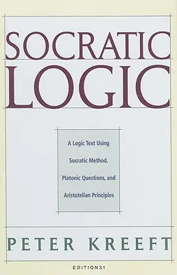 Szókratészi logika: Kiadás 3.1: Logikai szöveg a szókratészi módszer, a platóni kérdések és az arisztotelészi elvek felhasználásával - Socratic Logic: Edition 3.1: A Logic Text Using Socratic Method, Platonic Questions, & Aristotelian Principles