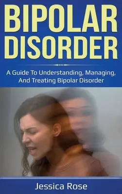 Bipoláris zavar: A Guide to Understanding, Managing, and Treating Bipolar Disorder (Útmutató a bipoláris zavar megértéséhez, kezeléséhez és kezeléséhez) - Bipolar Disorder: A Guide to Understanding, Managing, and Treating Bipolar Disorder