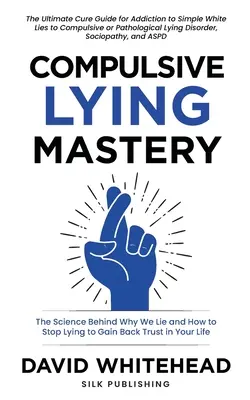 Kényszeres hazudozás mestersége: The Science Behind Why We Lie and How to Stop Lying to Gain Back Trust in Your Life: Gyógyító útmutató a fehér hazugságokhoz, a kényszeres - Compulsive Lying Mastery: The Science Behind Why We Lie and How to Stop Lying to Gain Back Trust in Your Life: Cure Guide for White Lies, Compul