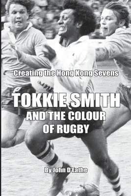 Tokkie Smith és a rögbi színe: A hongkongi hetedik rögbi megteremtése - Tokkie Smith and the Colour of Rugby: Creating the Hong Kong Rugby Sevens