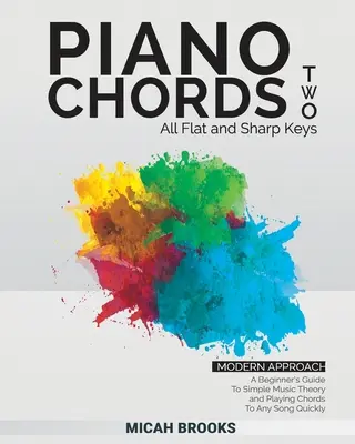 Piano Chords Two: A Beginner's Guide to Simple Music Theory and Playing Chords To Any Song Quickly - Piano Chords Two: A Beginner's Guide To Simple Music Theory and Playing Chords To Any Song Quickly