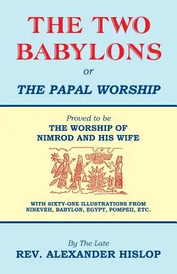 A két Babilon, avagy a pápai istentisztelet - The Two Babylons, Or the Papal Worship