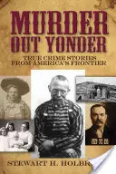 Gyilkosság odakint: Igazi bűnügyi történetek Amerika határvidékéről - Murder Out Yonder: True Crime Stories from America's Frontier