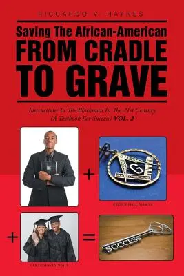 Az afroamerikai megmentése a bölcsőtől a sírig: Útmutató a fekete embernek a 21. században (A siker tankönyve) - Saving the African-American from Cradle to Grave: Instructions to the Black Man in the 21st century (A Textbook for Success)