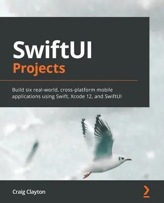 SwiftUI projektek: Hat valós, platformokon átívelő mobilalkalmazás készítése a Swift, az Xcode 12 és a SwiftUI használatával. - SwiftUI Projects: Build six real-world, cross-platform mobile applications using Swift, Xcode 12, and SwiftUI