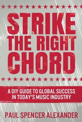 Strike The Right Chord: A DIY Guide to Global Success in Today's Music Industry (Egy barkácskalauz a globális sikerhez a mai zeneiparban) - Strike The Right Chord: A DIY Guide to Global Success in Today's Music Industry