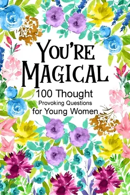 Varázslatos vagy 100 elgondolkodtató kérdés fiatal nőknek - You're Magical 100 Thought Provoking Questions for Young Women