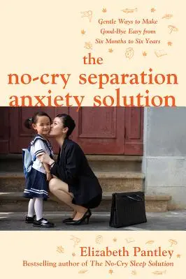 A sírásmentes megoldás a szeparációs szorongás ellen: Gyengéd módszerek a búcsúzás megkönnyítésére hat hónaptól hat éves korig - The No-Cry Separation Anxiety Solution: Gentle Ways to Make Good-Bye Easy from Six Months to Six Years