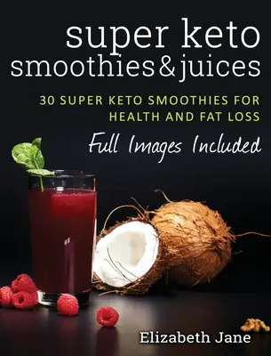 Szuper Keto Smoothies & Juices: Gyors és egyszerű zsírégető turmixok és gyümölcslevek - Super Keto Smoothies & Juices: Quick and easy fat burning smoothies and juices