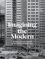 A modern képzelete: A pittsburghi reneszánsz építészete és urbanizmusa - Imagining the Modern: Architecture and Urbanism of the Pittsburgh Renaissance