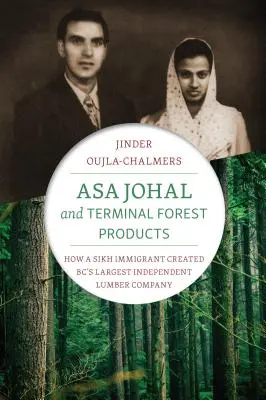 Asa Johal és a Terminal Forest Products: Hogyan hozta létre egy szikh bevándorló Bc legnagyobb független faipari vállalatát - Asa Johal and Terminal Forest Products: How a Sikh Immigrant Created Bc's Largest Independent Lumber Company