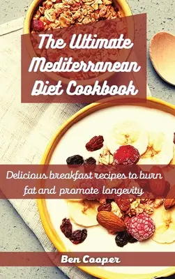 A végső mediterrán diéta szakácskönyve: Finom reggeli receptek a zsírégetéshez és a hosszú élet elősegítéséhez - The Ultimate Mediterranean Diet Cookbook: Delicious Breakfast Recipes To Burn Fat And Promote Longevity