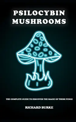 Pszilocibin gombák: A teljes útmutató e gombák varázslatának felfedezéséhez - Psilocybin Mushrooms: The Complete Guide to Discover the Magic of These Fungi