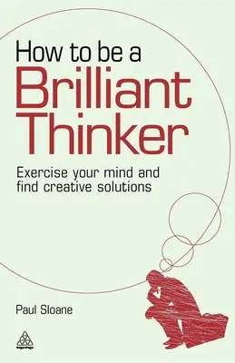 Hogyan legyünk briliáns gondolkodók: Gyakorold az elmédet és találj kreatív megoldásokat - How to Be a Brilliant Thinker: Exercise Your Mind and Find Creative Solutions