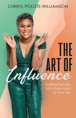 A befolyásolás művészete: A siker meghívása életed minden területére - The Art of Influence: Inviting Success into Every Area of Your Life