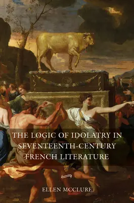 A bálványimádás logikája a tizenhetedik századi francia irodalomban - The Logic of Idolatry in Seventeenth-Century French Literature