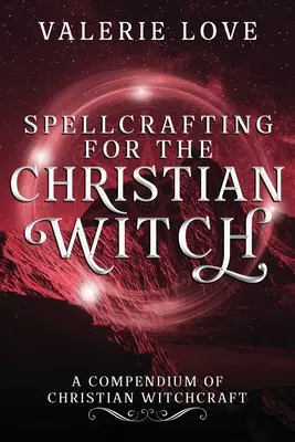 Varázslás a keresztény boszorkányoknak: A keresztény boszorkányság kompendiuma - Spellcrafting for the Christian Witch: A Compendium of Christian Witchcraft