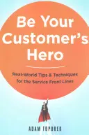 Légy az ügyfeled hőse: Valós tippek és technikák a szolgáltatás frontvonalában dolgozók számára - Be Your Customer's Hero: Real-World Tips and Techniques for the Service Front Lines