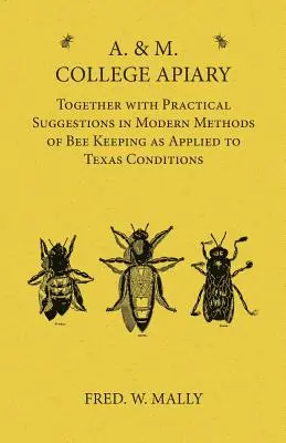 A. & M. College méhészet - Gyakorlati javaslatokkal a méhészet modern módszereihez, a texasi viszonyokra alkalmazva - A. & M. College Apiary - Together with Practical Suggestions in Modern Methods of Bee Keeping as Applied to Texas Conditions