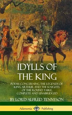 A király idilljei: Versek Artúr király és a kerekasztal lovagjainak legendáiról, teljes és rövidítetlen kiadásban - Idylls of the King: Poems Concerning the Legends of King Arthur and the Knights of the Round Table, Complete and Unabridged