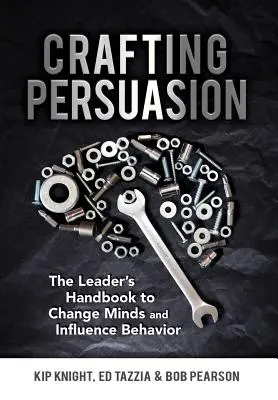 Crafting Persuasion: A vezető kézikönyve a gondolkodás megváltoztatásához és a viselkedés befolyásolásához - Crafting Persuasion: The Leader's Handbook to Change Minds and Influence Behavior