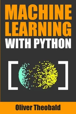 Gépi tanulás Pythonnal: A Practical Beginners' Guide: A Practical Beginners' Guide - Machine Learning with Python: A Practical Beginners' Guide