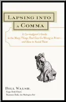 A vesszőbe esés: A Curmudgeon's Guide to the Many Things That Can Go Rong in Print - and How to A To Avoid Them Out of Them - Lapsing Into a Comma: A Curmudgeon's Guide to the Many Things That Can Go Wrong in Print--and How to Avoid Them