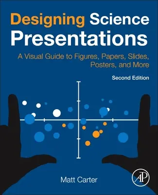 Tudományos prezentációk tervezése: A Visual Guide to Figures, Papers, Slides, Slides, Posters, and More (Vizuális útmutató ábrák, papírok, diák, poszterek és egyéb anyagok készítéséhez) - Designing Science Presentations: A Visual Guide to Figures, Papers, Slides, Posters, and More