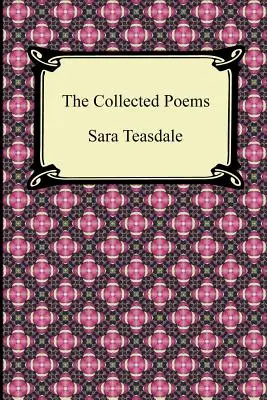 Sara Teasdale összegyűjtött versei (Szonettek Duse-hoz és más versek, Trója Helénája és más versek, Folyók a tengerhez, Szerelmes dalok és Láng és Sha - The Collected Poems of Sara Teasdale (Sonnets to Duse and Other Poems, Helen of Troy and Other Poems, Rivers to the Sea, Love Songs, and Flame and Sha