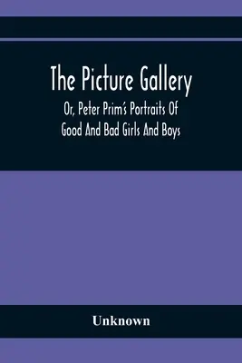 The Picture Gallery; Or, Peter Prim's Portraits of Good and Bad Girls and Boys (A jó és rossz lányok és fiúk portréi) - The Picture Gallery; Or, Peter Prim'S Portraits Of Good And Bad Girls And Boys
