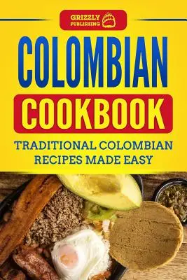 Kolumbiai szakácskönyv: Hagyományos kolumbiai receptek egyszerűen elkészítve - Colombian Cookbook: Traditional Colombian Recipes Made Easy