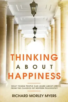 Gondolkodás a boldogságról: Amit a fiatalok a nyugati filozófia klasszikusaiból tanulhatnak az életről - Thinking About Happiness: What Young People Can Learn About Life From the Classics of Western Philosophy